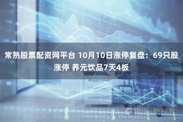 常熟股票配资网平台 10月10日涨停复盘：69只股涨停 养元饮品7天4板
