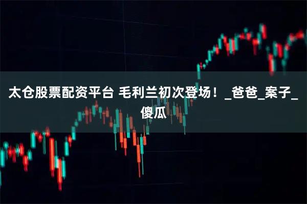 太仓股票配资平台 毛利兰初次登场！_爸爸_案子_傻瓜