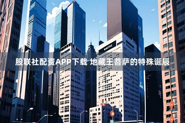 股联社配资APP下载 地藏王菩萨的特殊诞辰