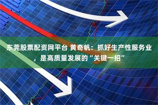 东莞股票配资网平台 黄奇帆：抓好生产性服务业，是高质量发展的“关键一招”