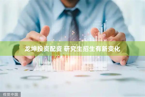 龙坤投资配资 研究生招生有新变化