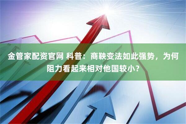 金管家配资官网 科普：商鞅变法如此强势，为何阻力看起来相对他国较小？