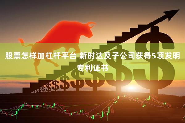 股票怎样加杠杆平台 新时达及子公司获得5项发明专利证书