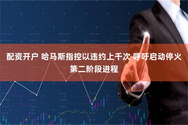 配资开户 哈马斯指控以违约上千次 呼吁启动停火第二阶段进程