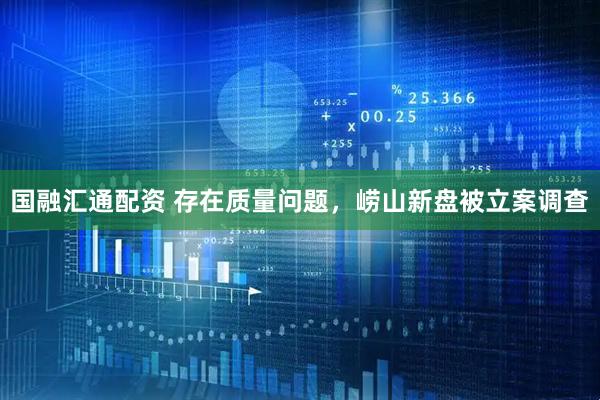 国融汇通配资 存在质量问题，崂山新盘被立案调查