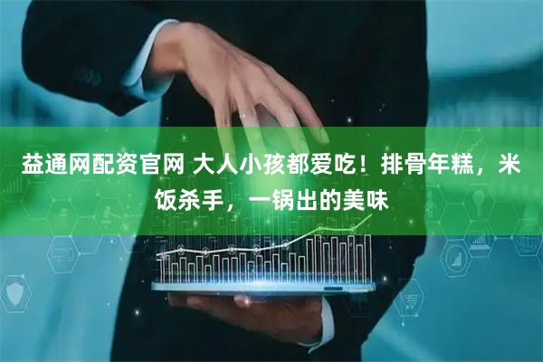 益通网配资官网 大人小孩都爱吃！排骨年糕，米饭杀手，一锅出的美味