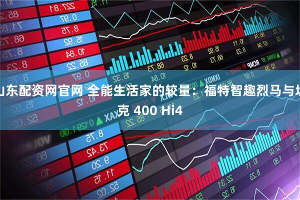 山东配资网官网 全能生活家的较量：福特智趣烈马与坦克 400 Hi4