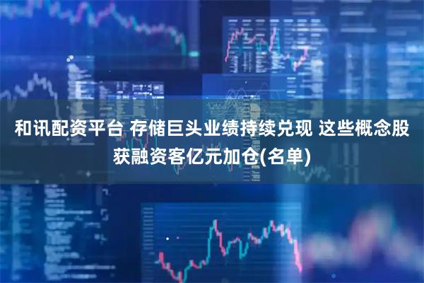 和讯配资平台 存储巨头业绩持续兑现 这些概念股获融资客亿元加仓(名单)