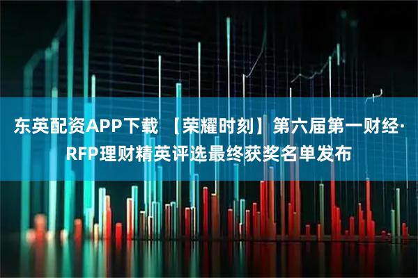 东英配资APP下载 【荣耀时刻】第六届第一财经·RFP理财精英评选最终获奖名单发布