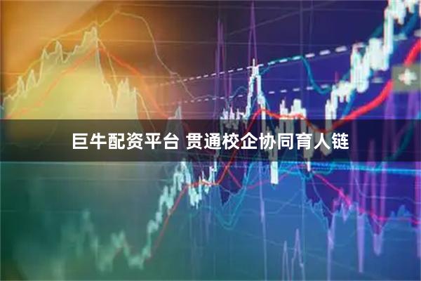 巨牛配资平台 贯通校企协同育人链