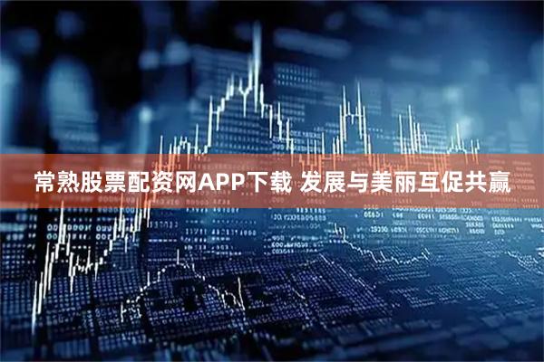 常熟股票配资网APP下载 发展与美丽互促共赢