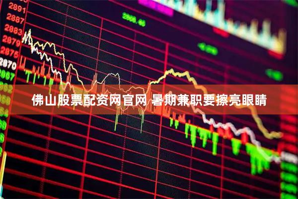 佛山股票配资网官网 暑期兼职要擦亮眼睛